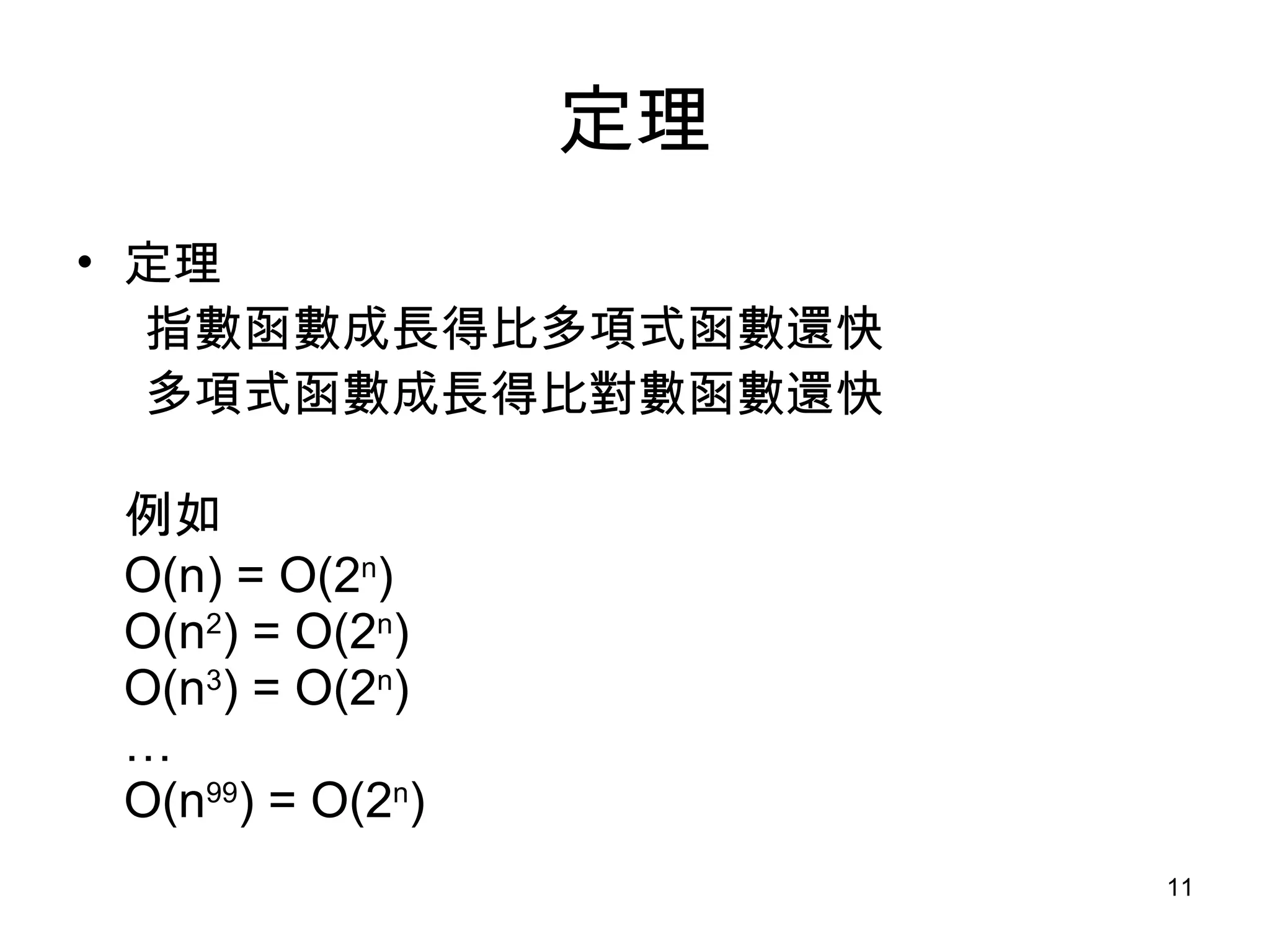 定理 定理 指數函數成長得比多項式函數還快 多項式函數成長得比對數函數還快 例如 O(n) = O(2 n ) O(n 2 ) = O(2 n ) O(n 3 ) = O(2 n ) … O(n 99 ) = O(2 n ) 