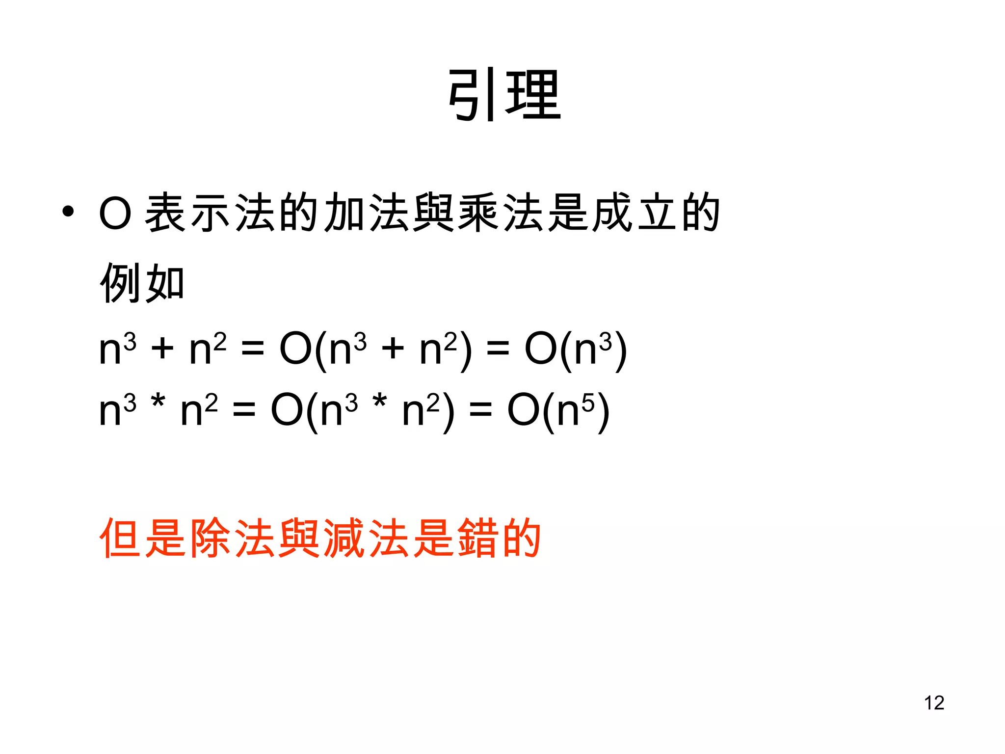 引理 O 表示法的加法與乘法是成立的 例如 n 3  + n 2  = O(n 3  + n 2 ) = O(n 3 ) n 3  * n 2  = O(n 3  * n 2 ) = O(n 5 ) 但是除法與減法是錯的 