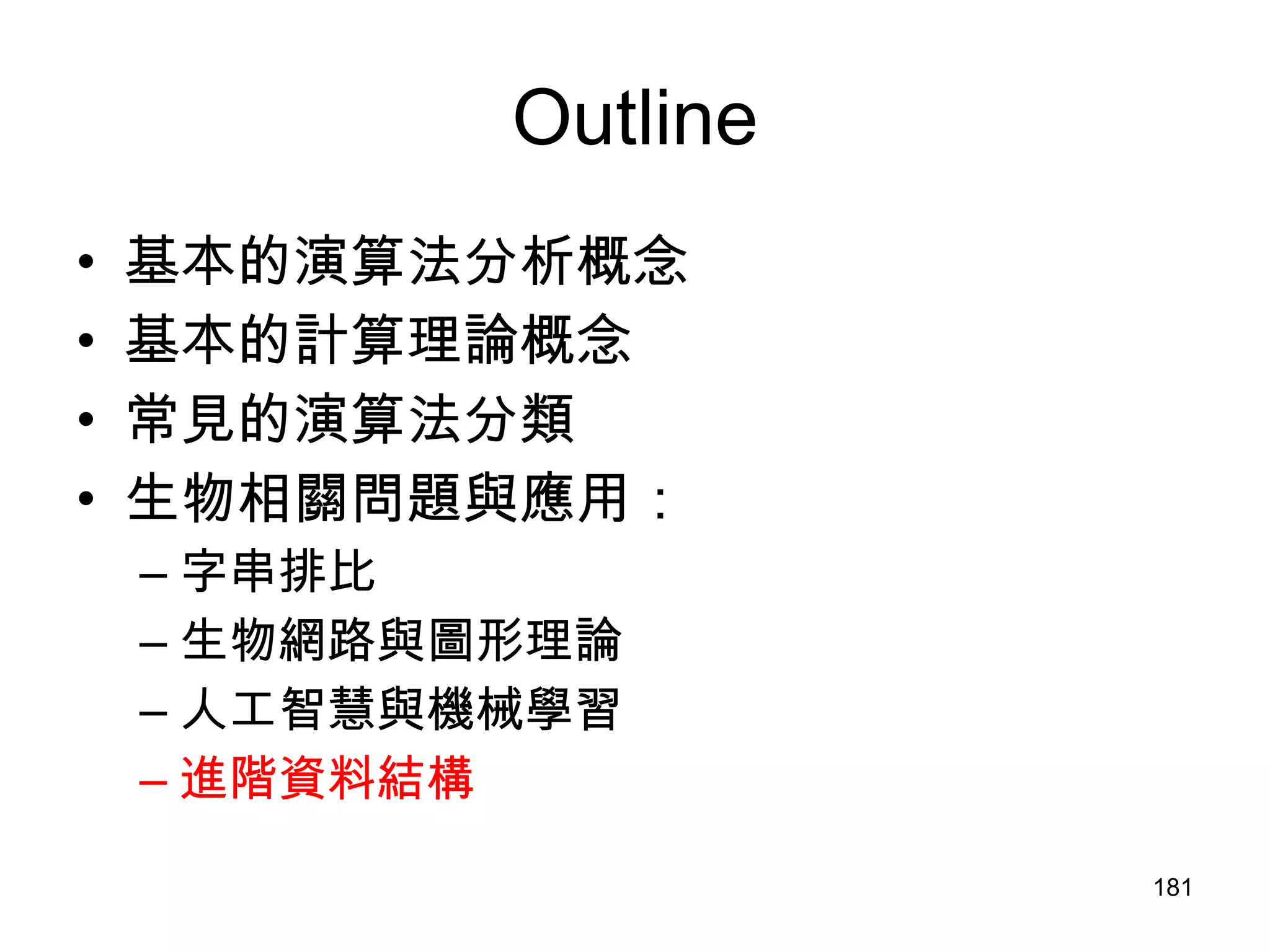 Outline 基本的演算法分析概念 基本的計算理論概念 常見的演算法分類 生物相關問題與應用： 字串排比 生物網路與圖形理論 人工智慧與機械學習 進階資料結構 