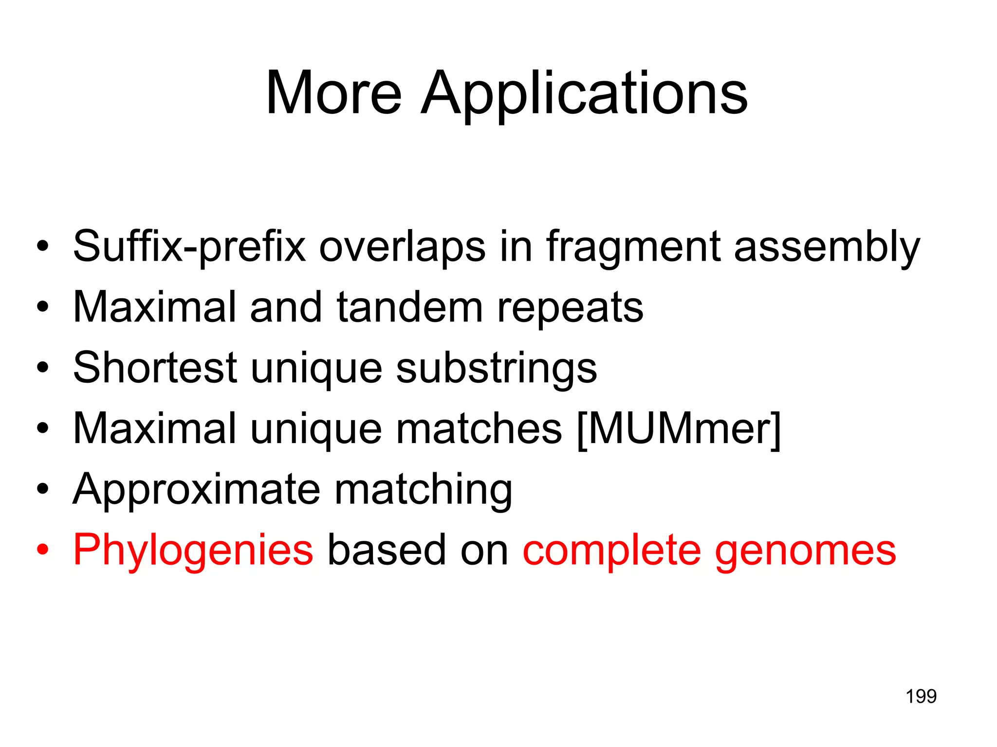 More Applications Suffix-prefix overlaps in fragment assembly Maximal and tandem repeats Shortest unique substrings Maximal unique matches [MUMmer] Approximate matching Phylogenies  based on  complete genomes 
