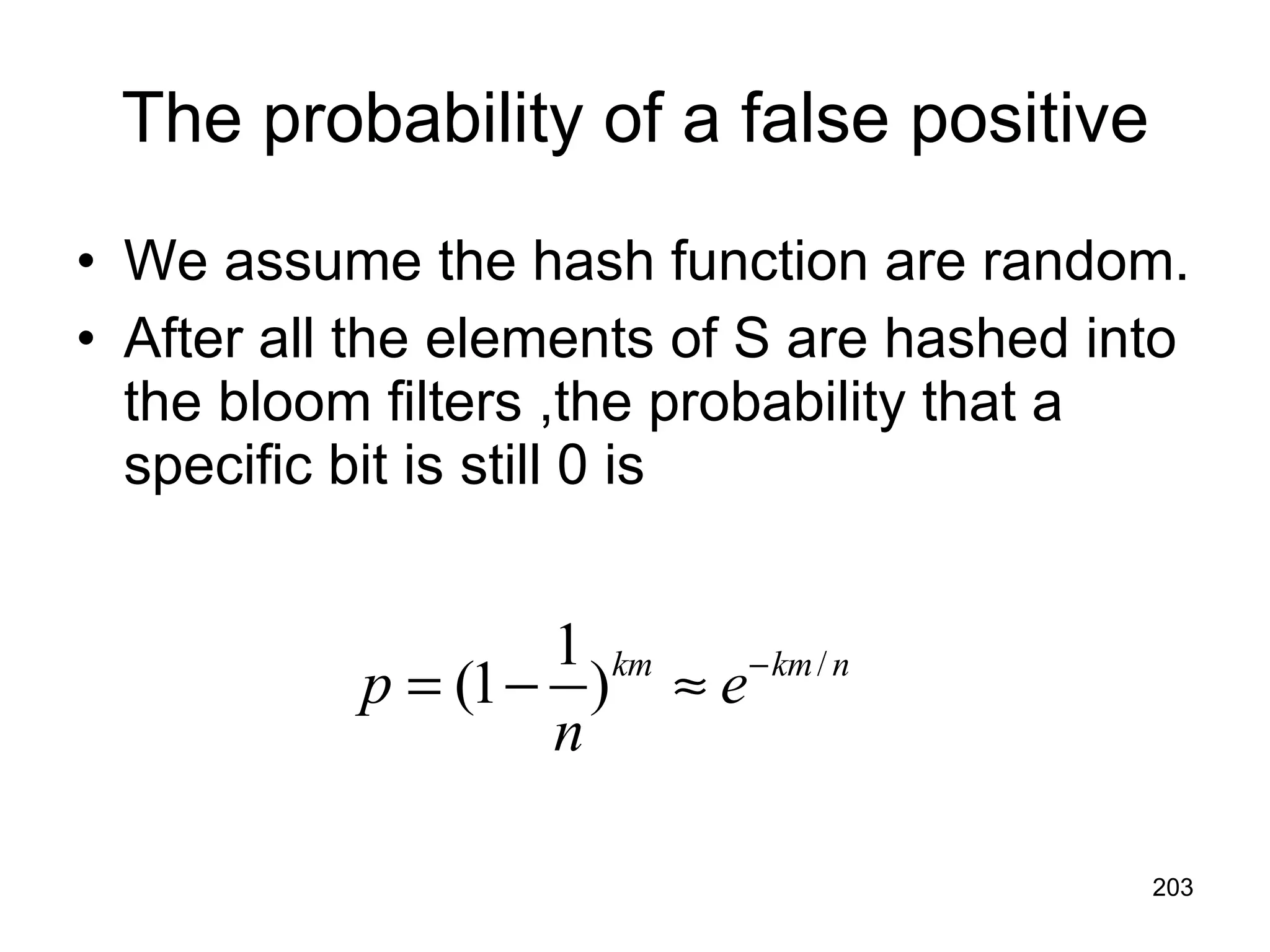 The probability of a false positive We assume the hash function are random. After all the elements of S are hashed into the bloom filters ,the probability that a specific bit is still 0 is 
