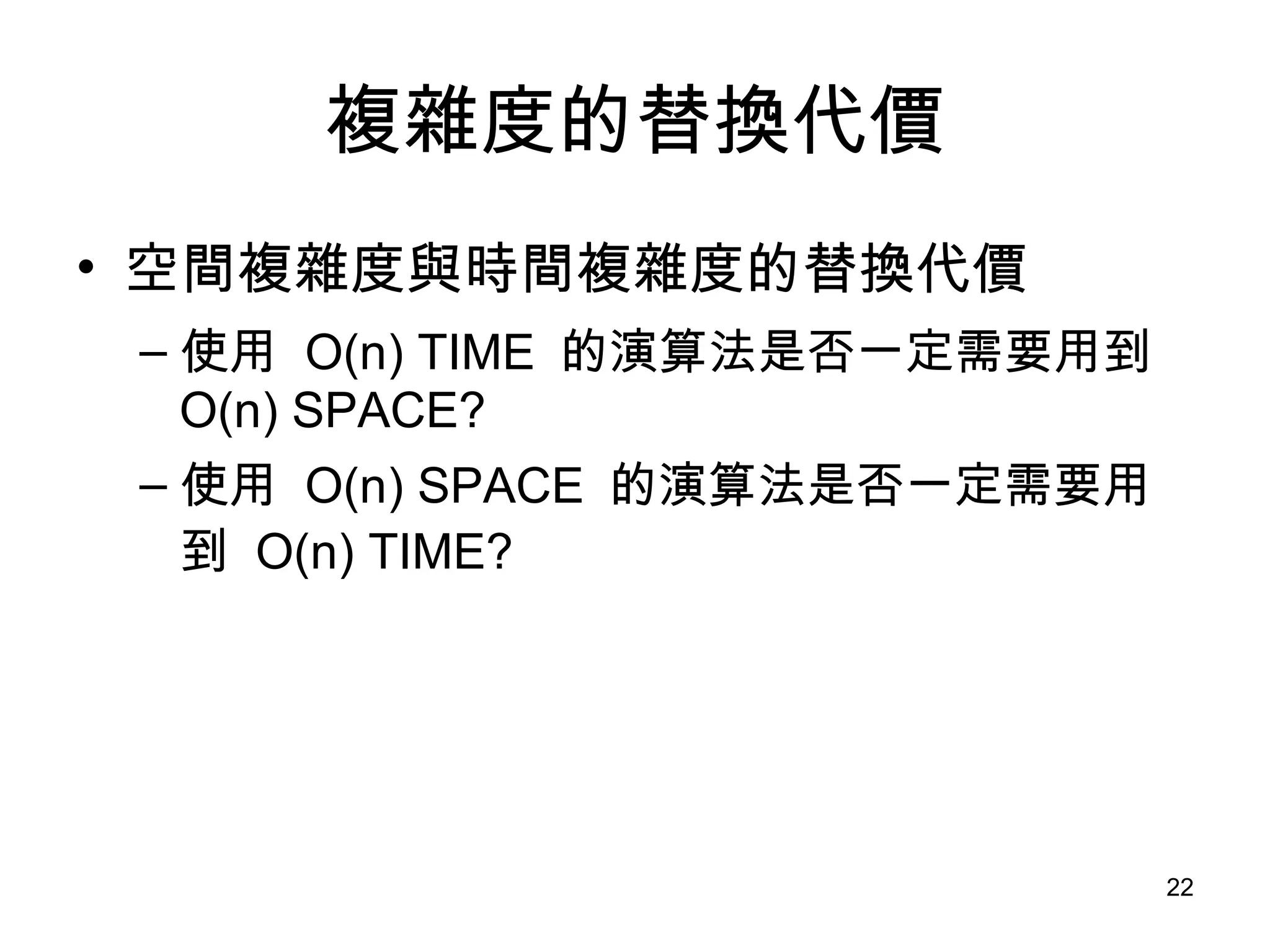 複雜度的替換代價 空間複雜度與時間複雜度的替換代價 使用  O(n) TIME  的演算法是否一定需要用到  O(n) SPACE? 使用  O(n) SPACE  的演算法是否一定需要用到  O(n) TIME? 