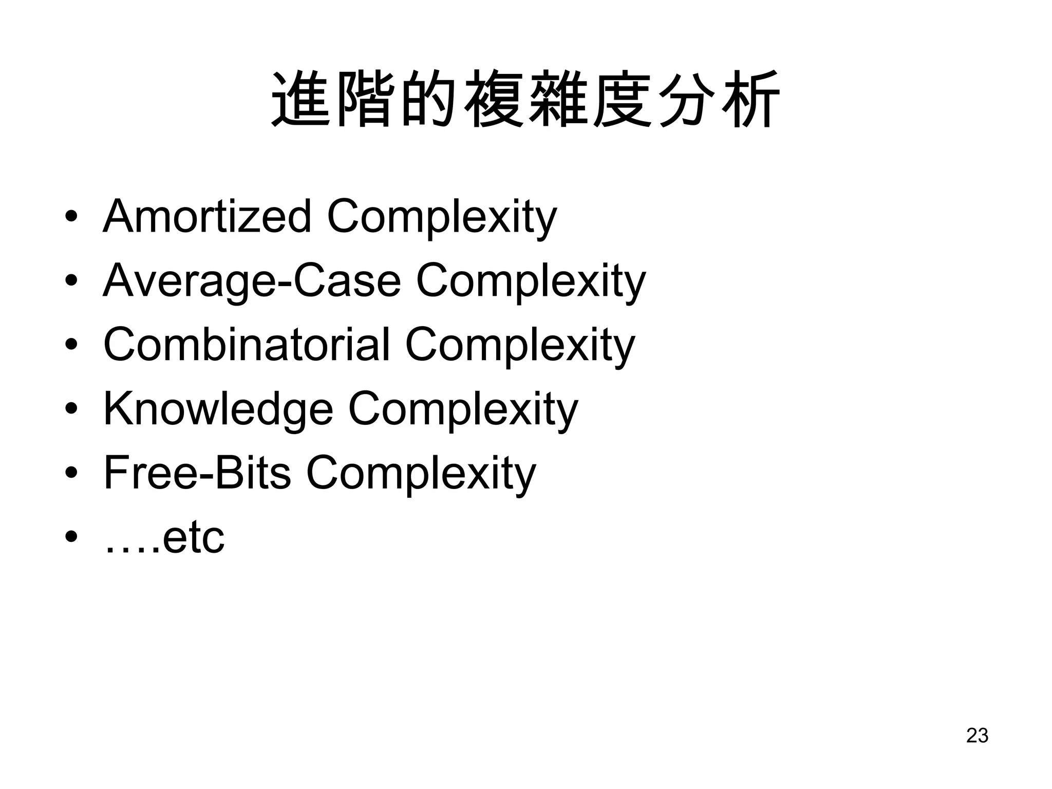 進階的複雜度分析 Amortized Complexity Average-Case Complexity Combinatorial Complexity Knowledge Complexity Free-Bits Complexity ….etc 