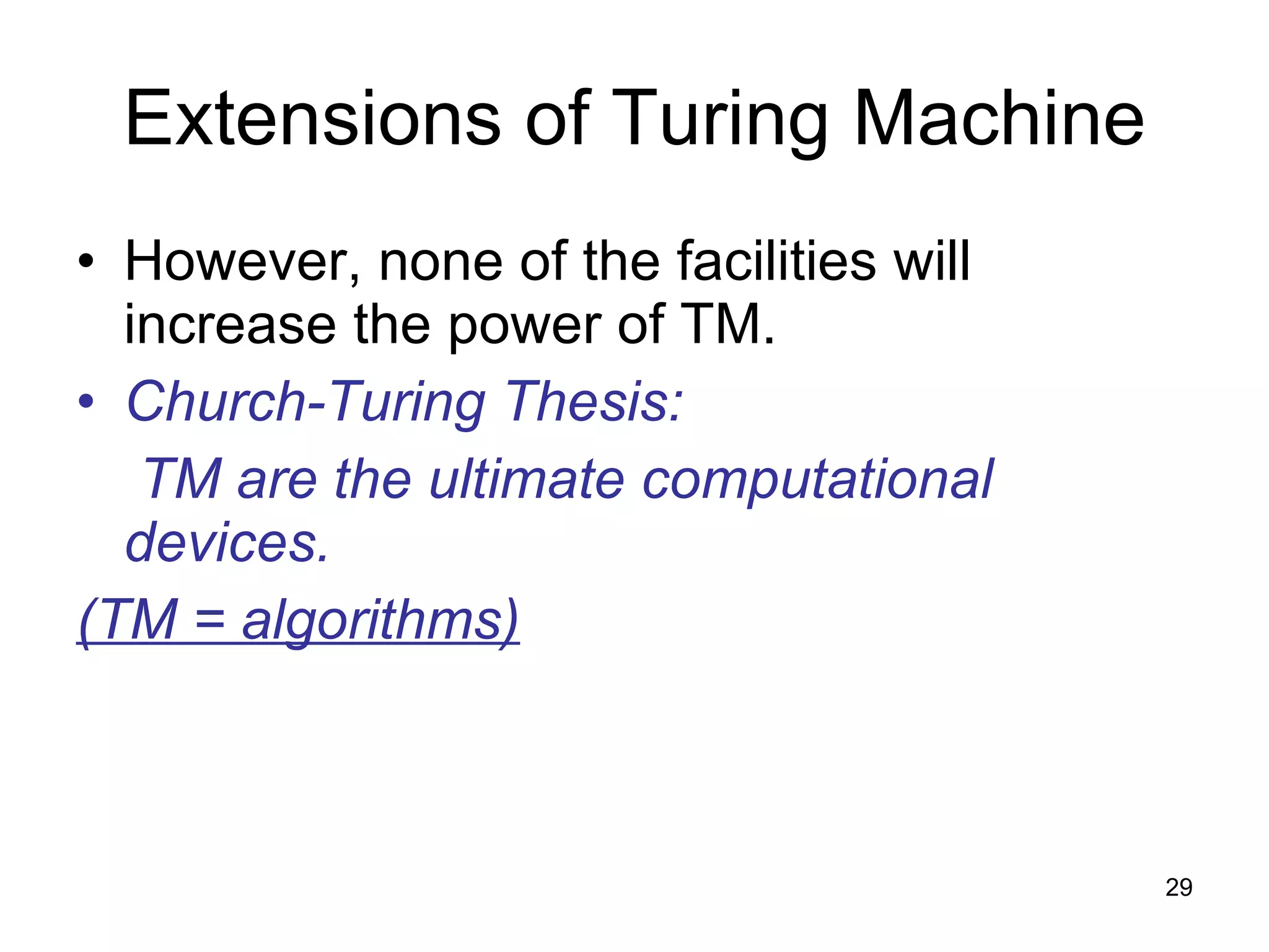 Extensions of Turing Machine However, none of the facilities will increase the power of TM. Church-Turing Thesis: TM are the ultimate computational devices. (TM = algorithms) 