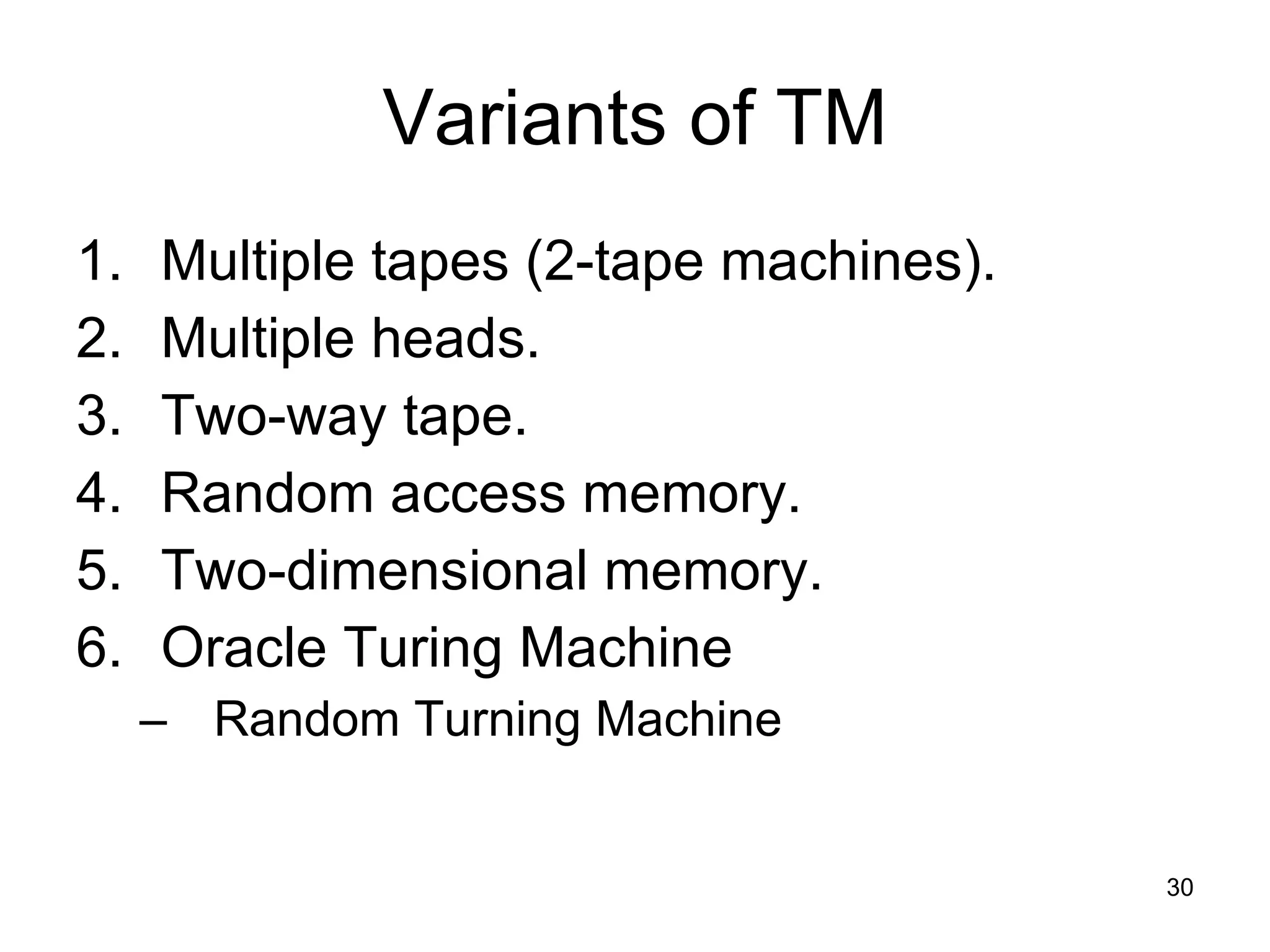 Variants of TM Multiple tapes (2-tape machines). Multiple heads. Two-way tape. Random access memory. Two-dimensional memory. Oracle Turing Machine Random Turning Machine 