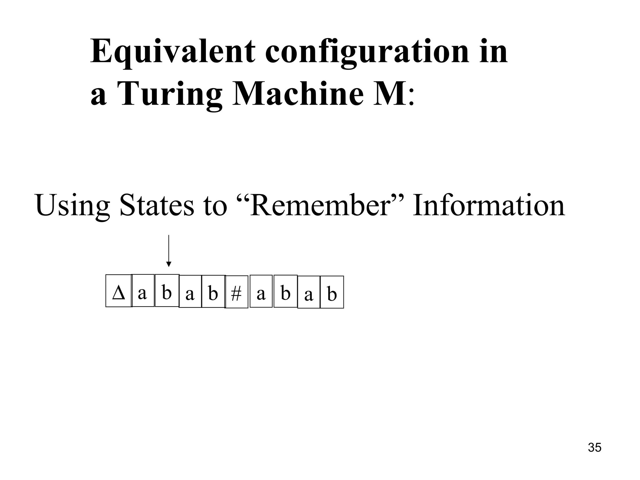 Using States to “Remember” Information Equivalent configuration in  a Turing Machine M : a b  a b a b # a b 