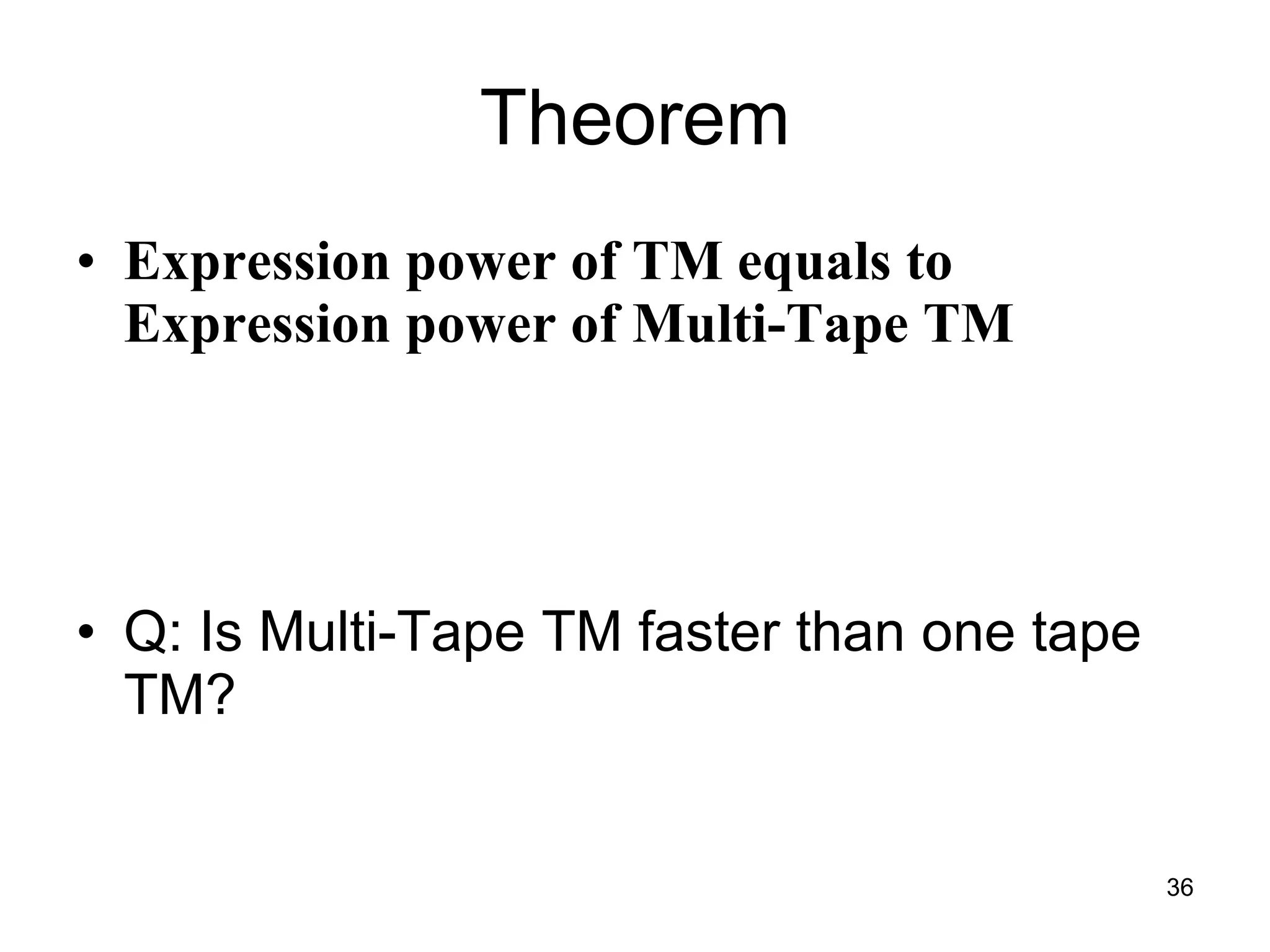 Theorem Expression power of TM equals to Expression power of Multi-Tape TM Q: Is Multi-Tape TM faster than one tape TM? 