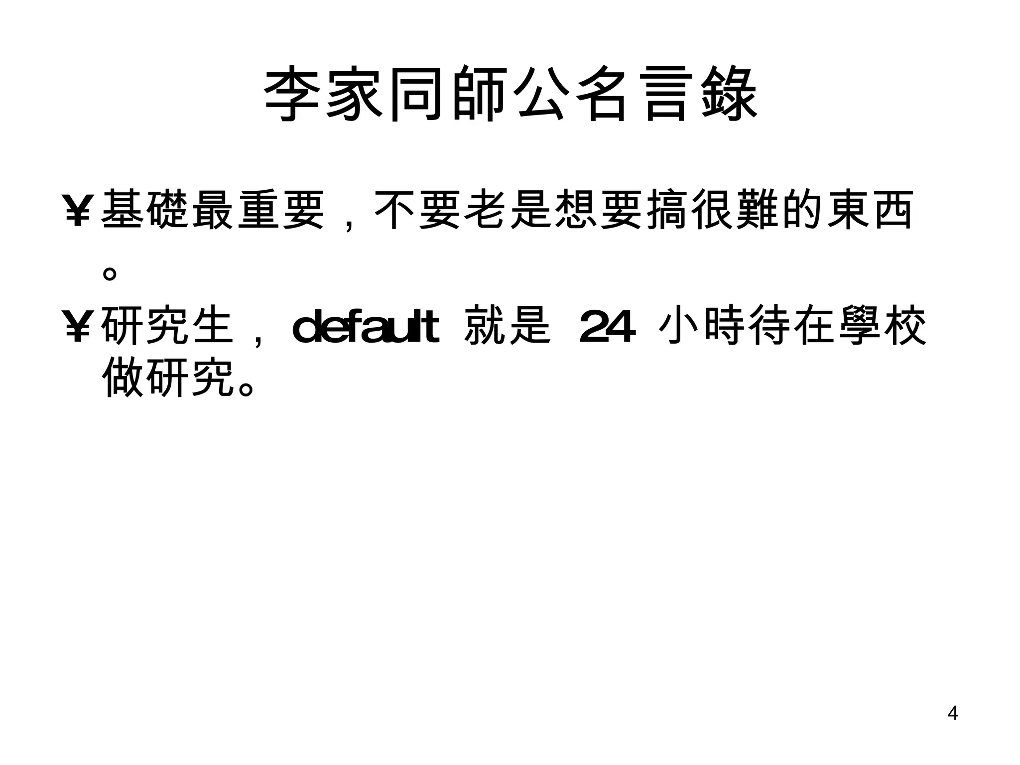 李家同師公名言錄 基礎最重要，不要老是想要搞很難的東西。 研究生， default  就是  24  小時待在學校做研究。 