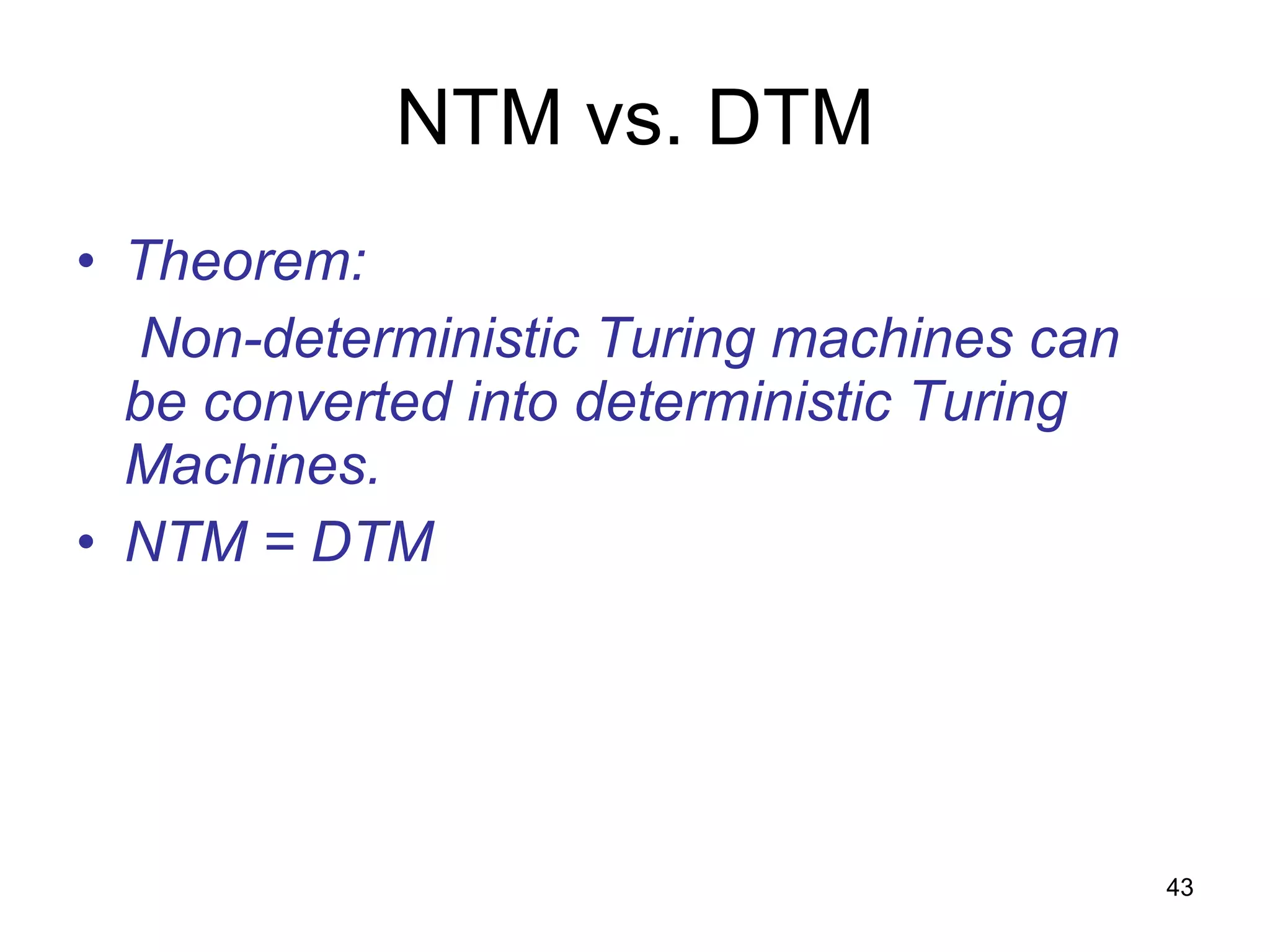 NTM vs. DTM Theorem: Non-deterministic Turing machines can be converted into deterministic Turing Machines. NTM = DTM  