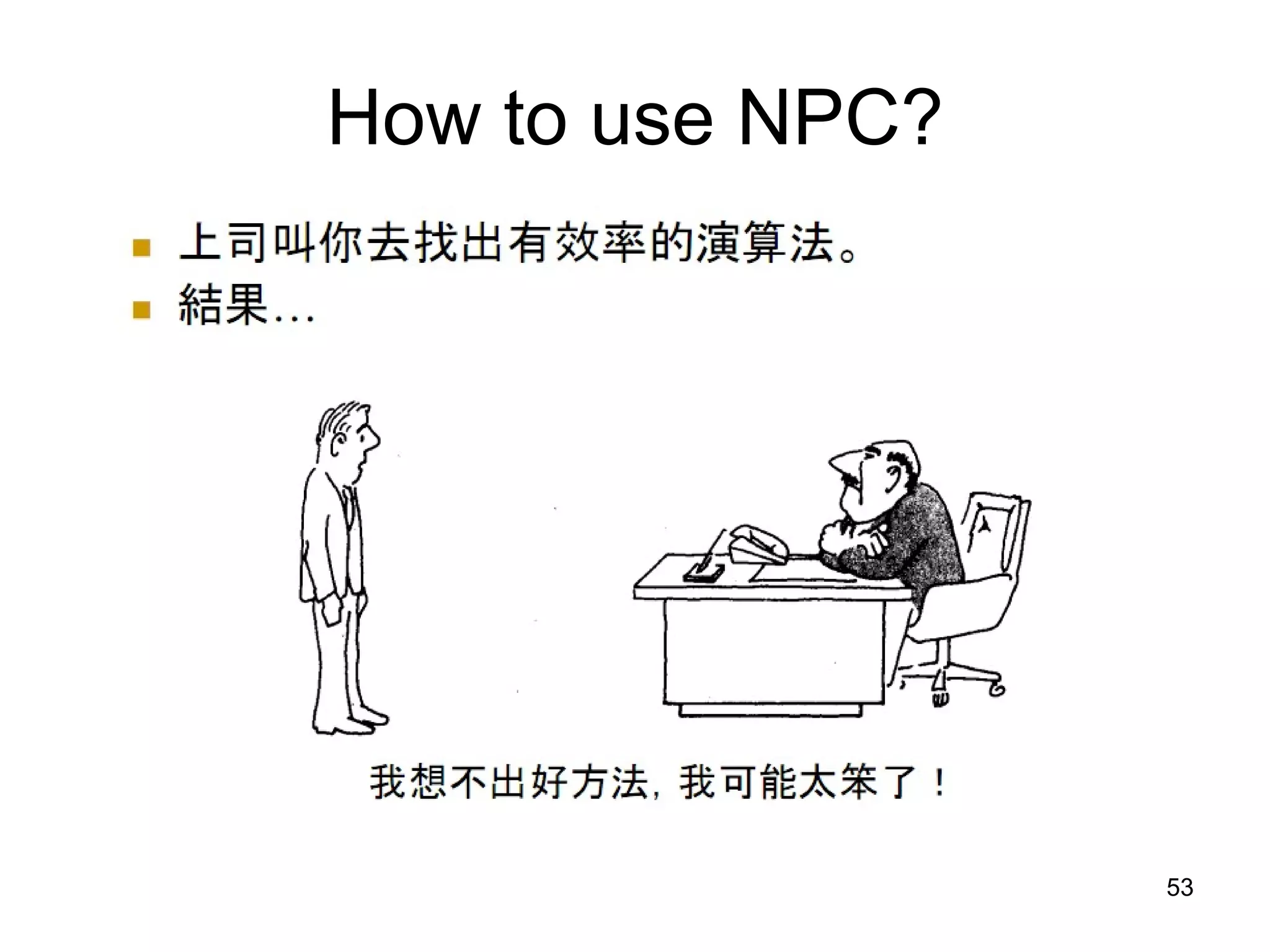 How to use NPC? NP = The set of all the problems for which you can verify an alleged solution in polynomial time. 