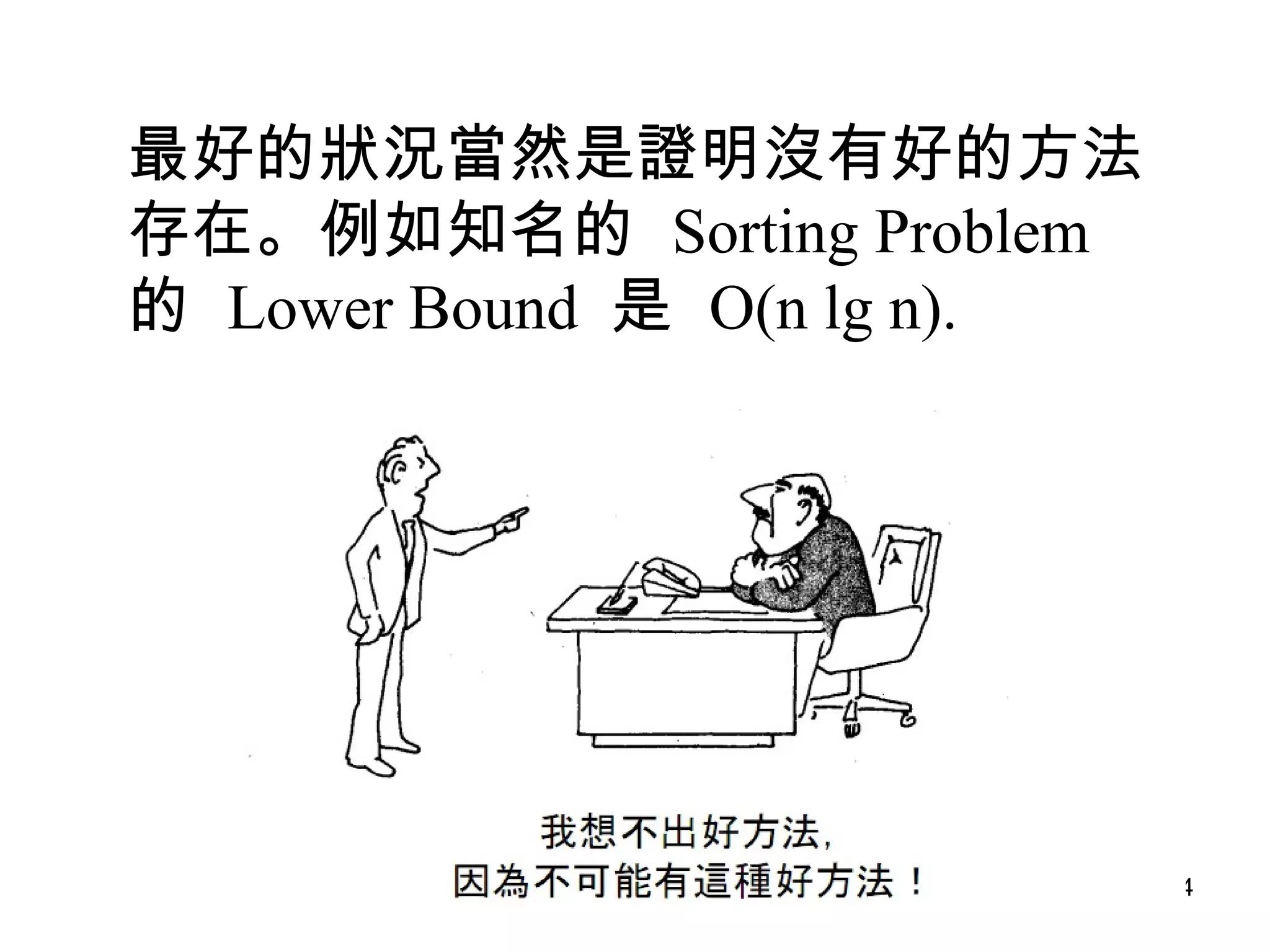 最好的狀況當然是證明沒有好的方法存在。例如知名的  Sorting Problem  的  Lower Bound  是  O(n lg n). 