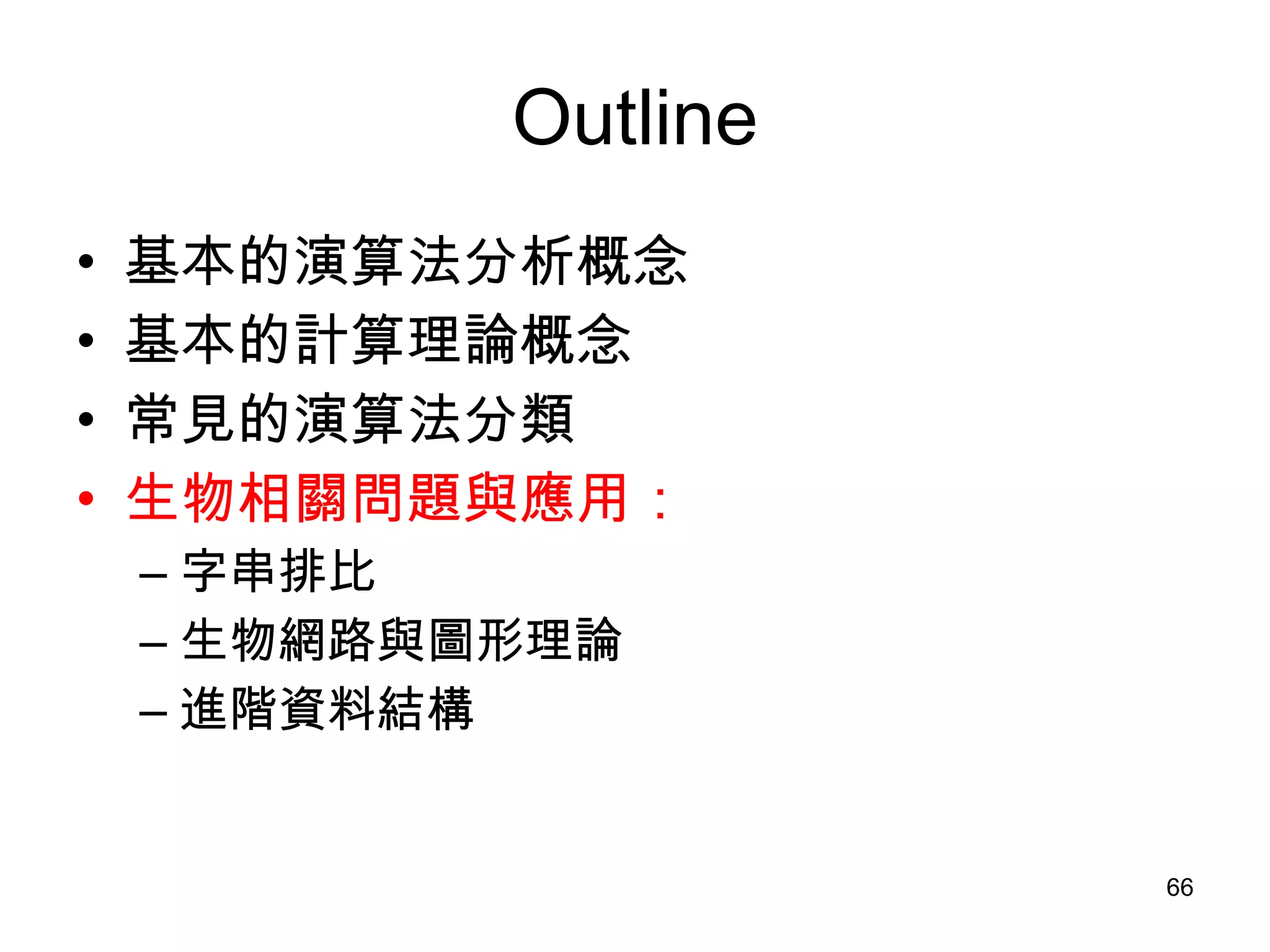 Outline 基本的演算法分析概念 基本的計算理論概念 常見的演算法分類 生物相關問題與應用： 字串排比 生物網路與圖形理論 進階資料結構 