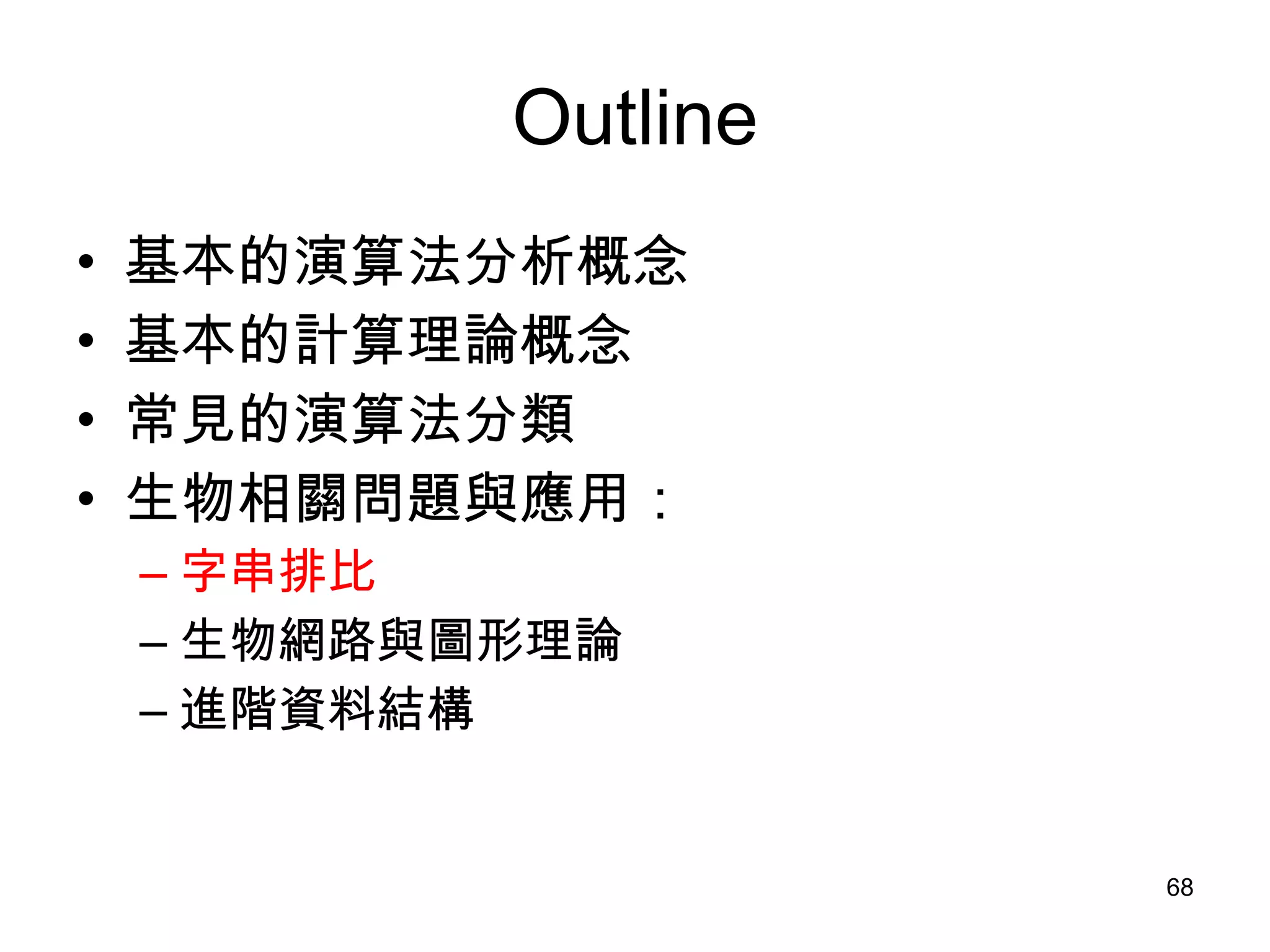 Outline 基本的演算法分析概念 基本的計算理論概念 常見的演算法分類 生物相關問題與應用： 字串排比 生物網路與圖形理論 進階資料結構 