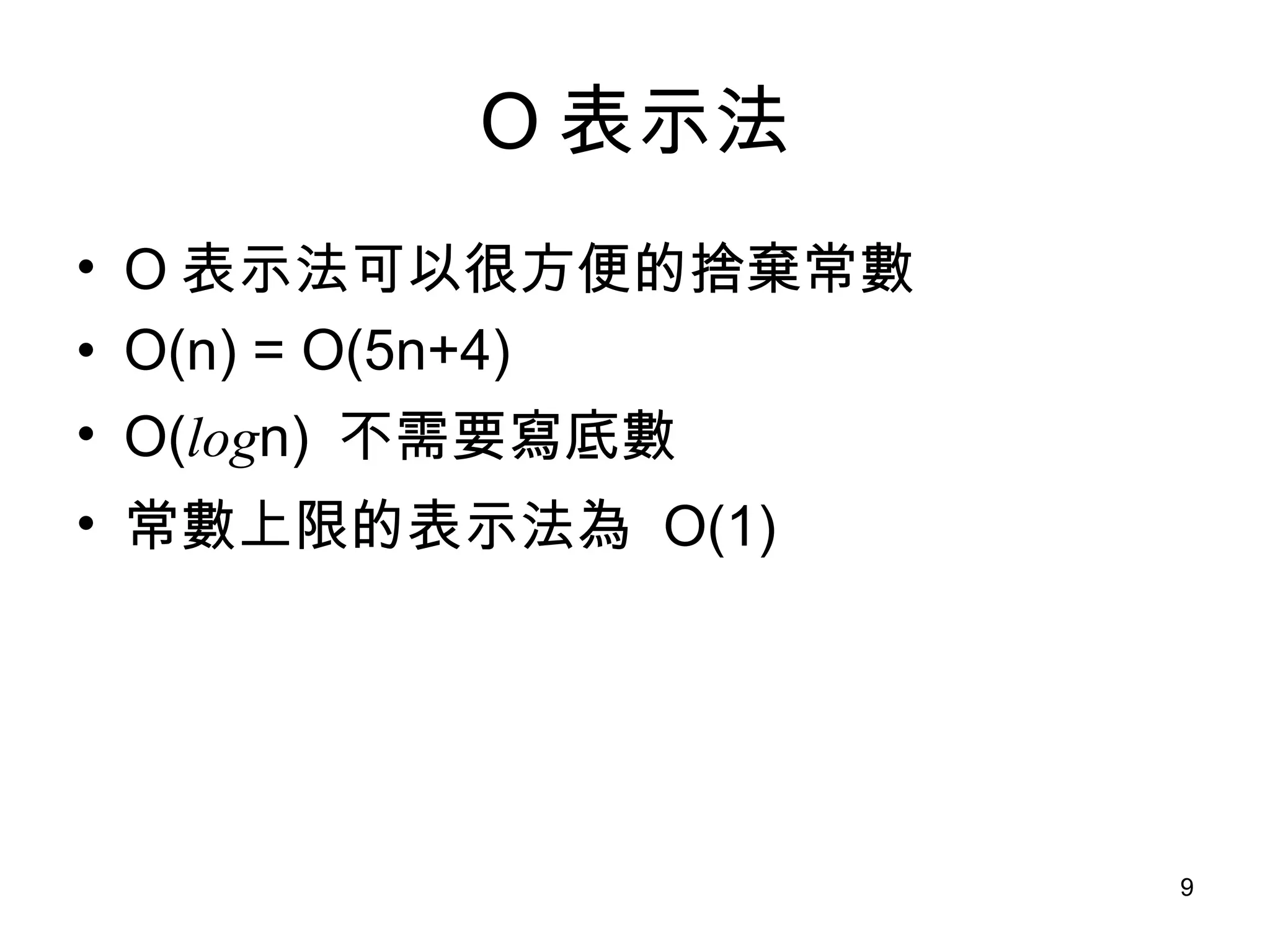 O 表示法 O 表示法可以很方便的捨棄常數 O(n) = O(5n+4) O( log n)  不需要寫底數 常數上限的表示法為  O(1) 