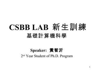 CSBB LAB  新生訓練 基礎計算機科學 Speaker:   黃智沂 2 nd  Year Student of Ph.D. Program 