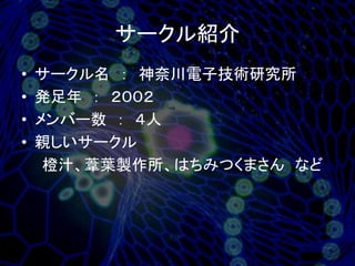 サークル紹介
•   サークル名 ： 神奈川電子技術研究所
•   発足年 ： ２００２
•   メンバー数 ： ４人
•   親しいサークル
     橙汁、葦葉製作所、はちみつくまさん など
 