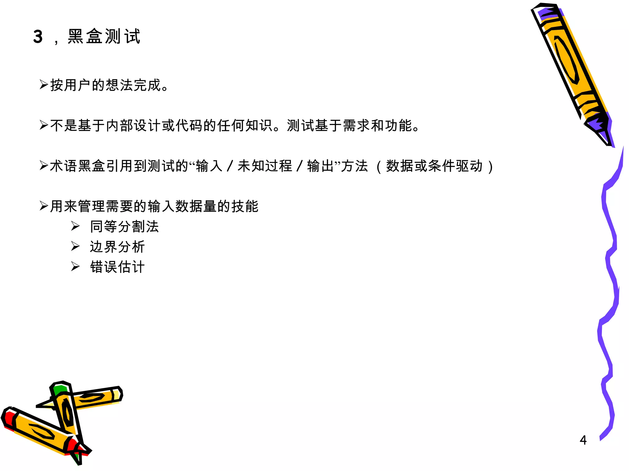 按用户的想法完成。 不是基于内部设计或代码的任何知识。测试基于需求和功能。  术语黑盒引用到测试的“输入 / 未知过程 / 输出”方法 （数据或条件驱动） 用来管理需要的输入数据量的技能 同等分割法 边界分析 错误估计 3 ，黑盒测试 