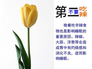 晚餐吃辛辣食
物也是影响睡眠的
重要原因。辣椒、
大蒜、洋葱等会造
成胃中有灼烧感和
消化不良，进而影
响睡眠。
 