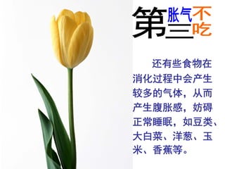 还有些食物在
消化过程中会产生
较多的气体，从而
产生腹胀感，妨碍
正常睡眠，如豆类、
大白菜、洋葱、玉
米、香蕉等。
 