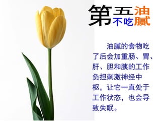 油腻的食物吃
了后会加重肠、胃、
肝、胆和胰的工作
负担刺激神经中
枢，让它一直处于
工作状态，也会导
致失眠。
 