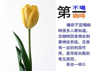 睡前不宜喝咖
啡很多人都知道，
含咖啡因食物会刺
激神经系统，还具
有一定的利尿作
用，是导致失眠的
常见原因。
  茶也一样☺
 