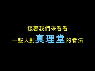 接著我們來看看 一些人對 真理堂 的看法 