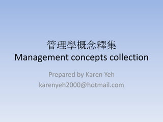 管理學概念釋集Management concepts collection Prepared by Karen Yeh karenyeh2000@hotmail.com 