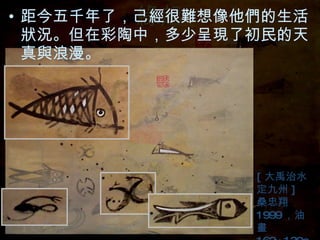 緣起 距今五千年了，己經很難想像他們的生活狀況。但在彩陶中，多少呈現了初民的天真與浪漫。 [ 大禹治水 定九州 ] 桑忠翔 1999 ，油畫 162×130cm 