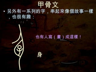 甲骨文 另外有一系列的字，串起來像個故事一樣，也很有趣： 身 也有人寫（畫）成這樣！ 
