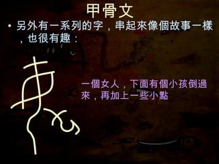 甲骨文 另外有一系列的字，串起來像個故事一樣，也很有趣： 一個女人， 一個女人，下面有個小孩倒過來，再加上 一些小點 