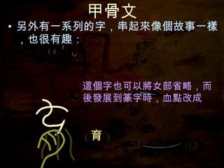 甲骨文 另外有一系列的字，串起來像個故事一樣，也很有趣： 這個字也可以將女部省略， 這個字也可以將女部省略，而後發展到篆字時，血點改成 ( 育 ) 