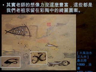 緣起 其實老師的想像力沒這麼豐富，這些都是我們老祖宗留在彩陶中的綺麗圖案。 [ 大禹治水 定九州 ] 桑忠翔 1999 ，油畫 162×130cm 