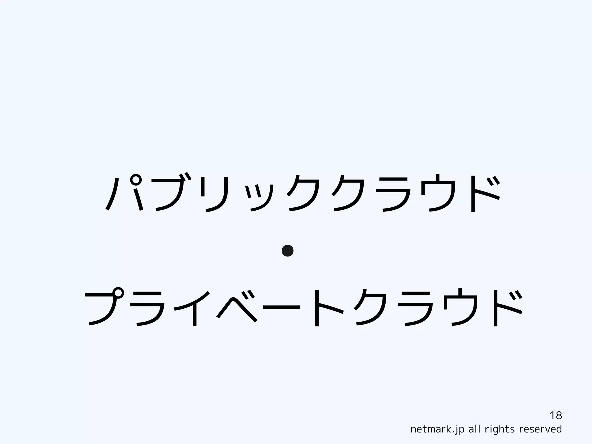 パブリッククラウド
    ●


プライベートクラウド

                                    18
        netmark.jp all rights reserved
 