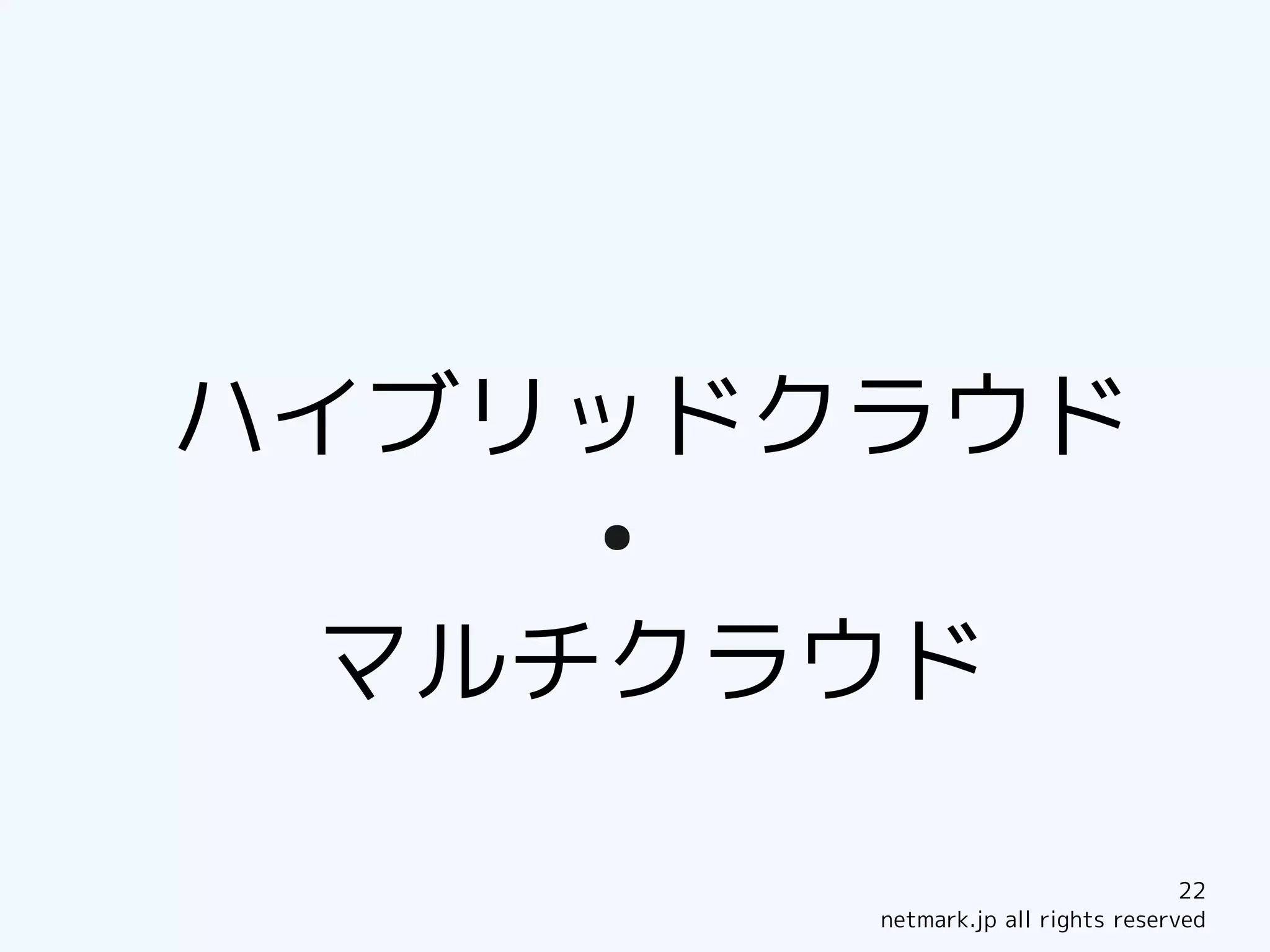 ハイブリッドクラウド
    ●


 マルチクラウド

                                    22
        netmark.jp all rights reserved
 