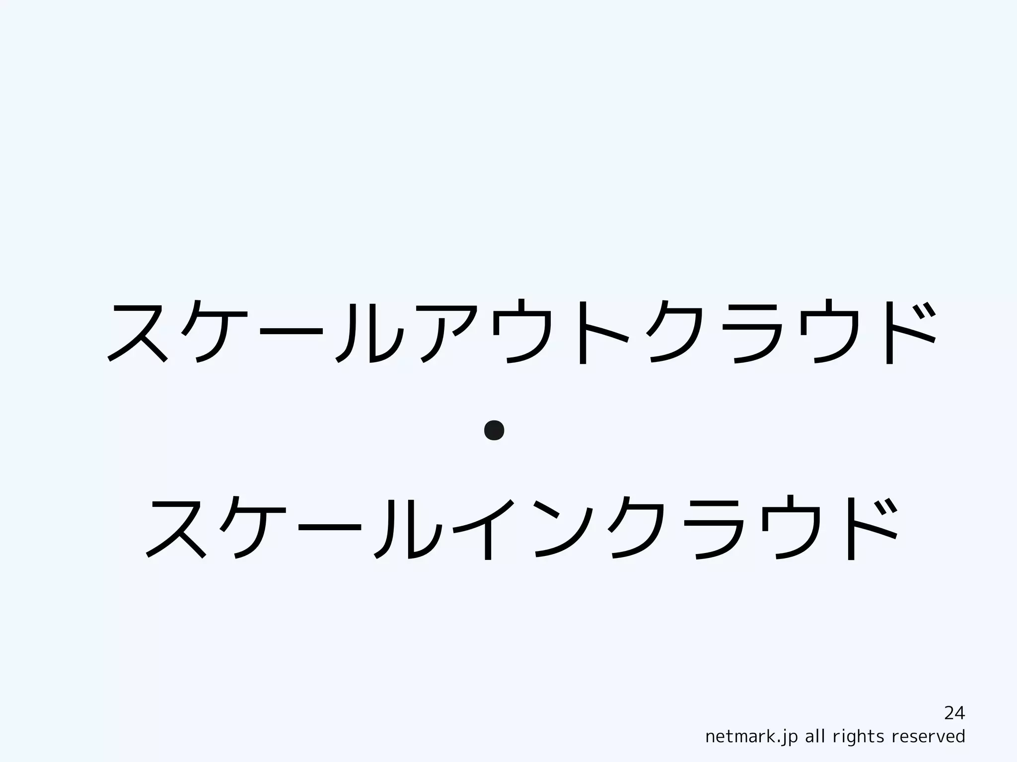 スケールアウトクラウド
    ●


スケールインクラウド

                                    24
        netmark.jp all rights reserved
 