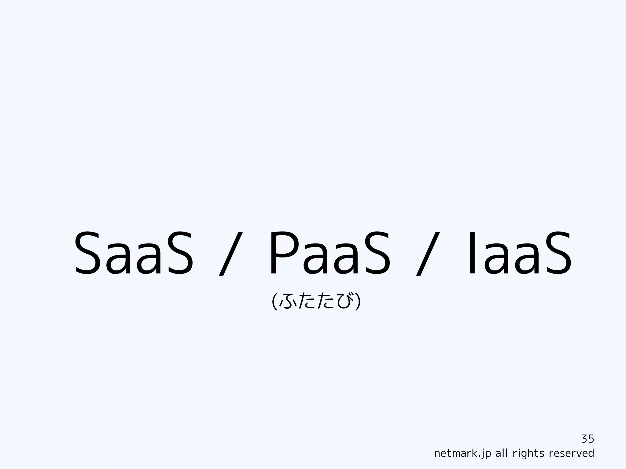 SaaS / PaaS / IaaS
       (ふたたび)




                                            35
                netmark.jp all rights reserved
 