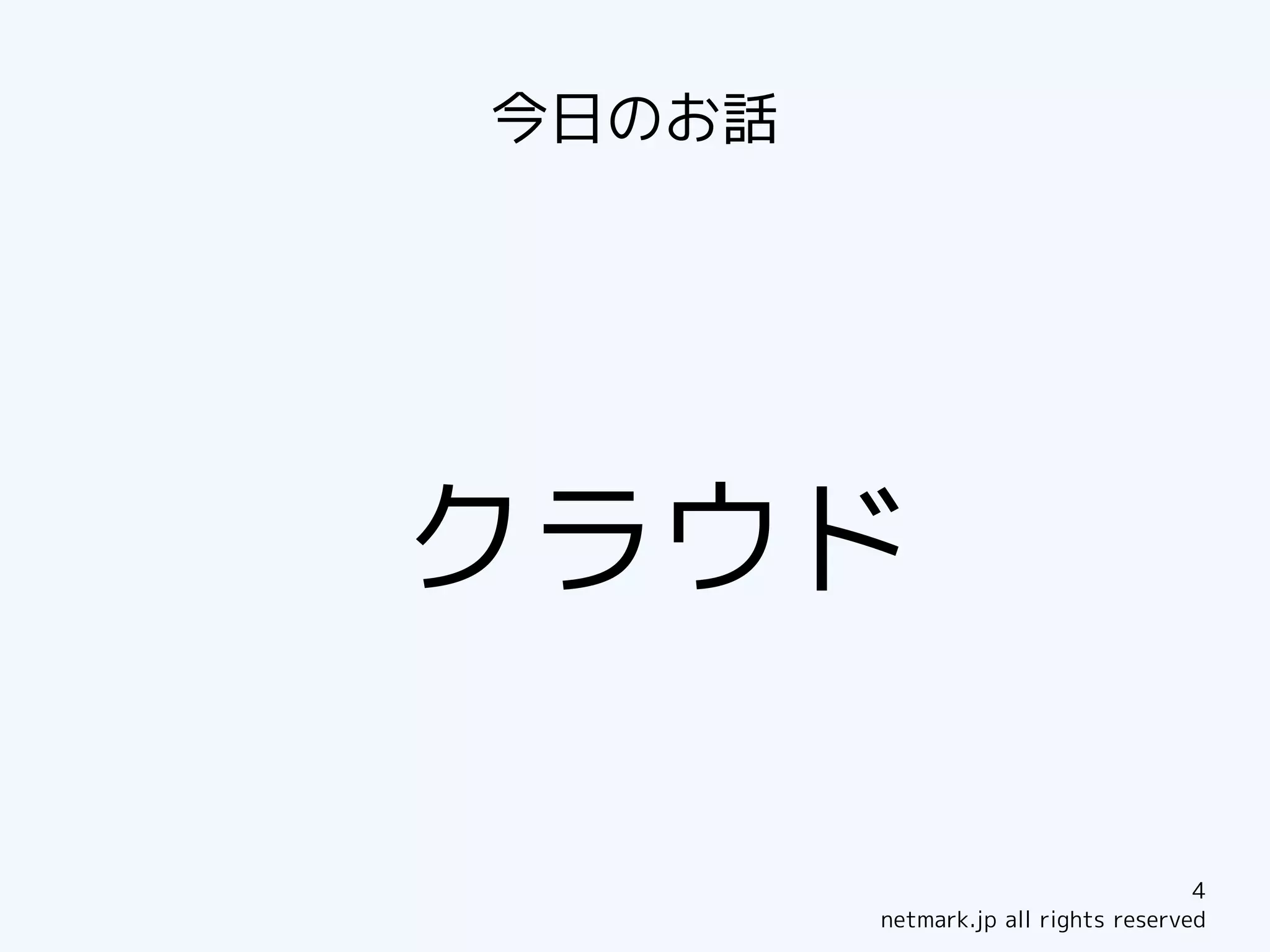 今日のお話




クラウド

                                     4
        netmark.jp all rights reserved
 