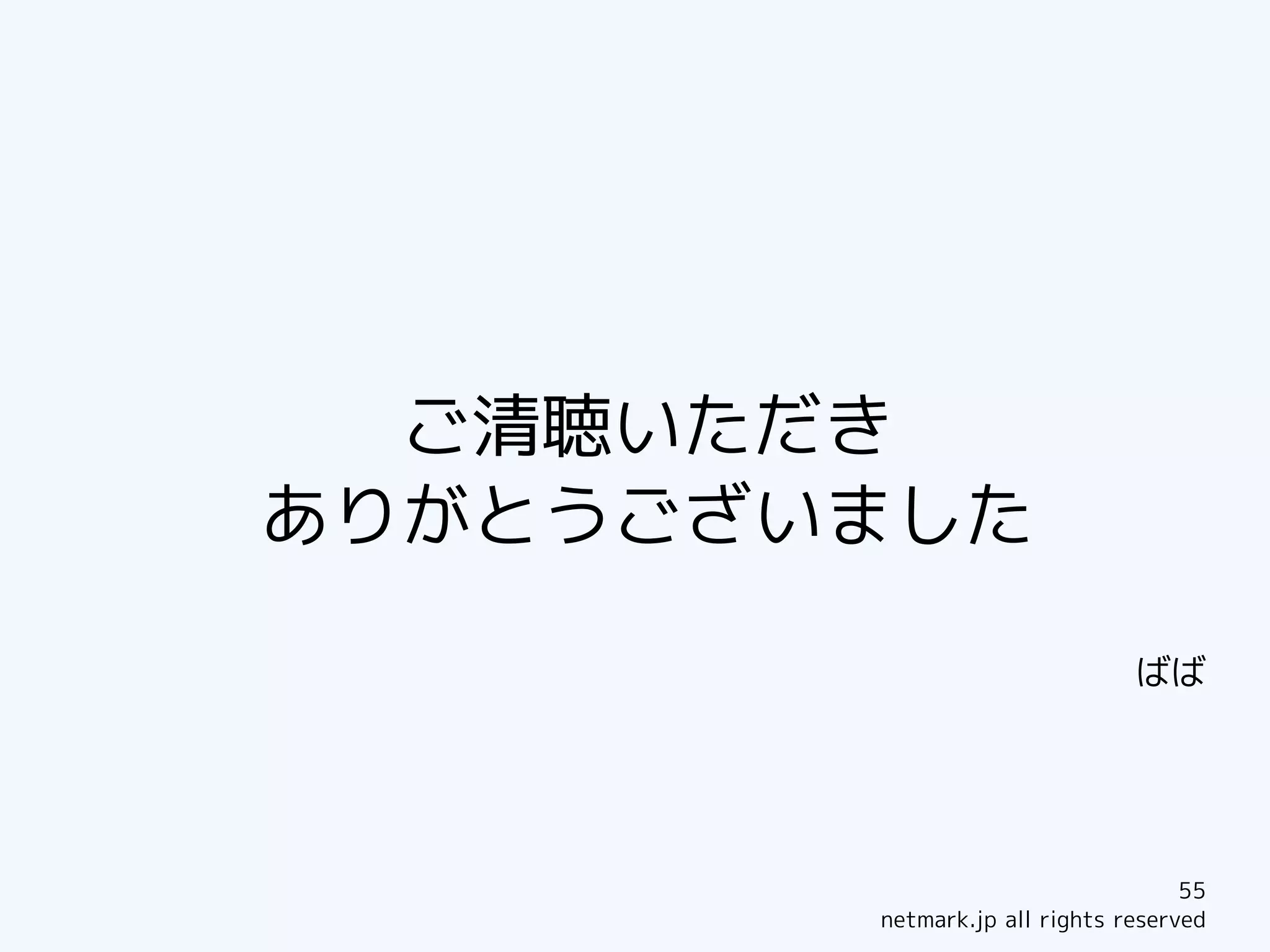 ご清聴いただき
ありがとうございました

                               ばば




                                    55
        netmark.jp all rights reserved
 