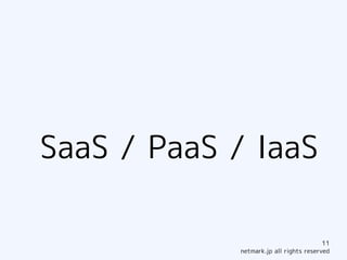 SaaS / PaaS / IaaS

                                        11
            netmark.jp all rights reserved
 