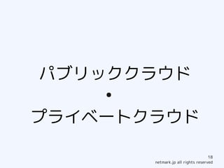 パブリッククラウド
    ●


プライベートクラウド

                                    18
        netmark.jp all rights reserved
 