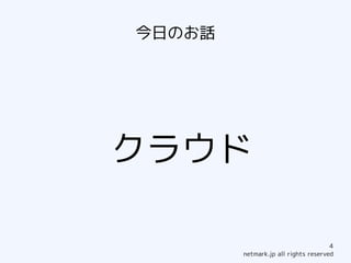 今日のお話




クラウド

                                     4
        netmark.jp all rights reserved
 