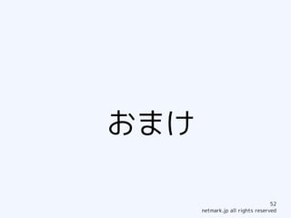 おまけ

                                  52
      netmark.jp all rights reserved
 
