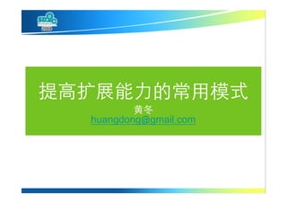 提高扩展能力的常用模式
          黄冬
  huangdong@gmail.com
 