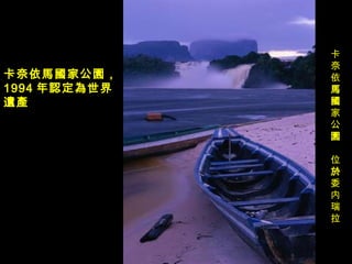 卡奈依 馬國 家公 園 位 於 委内瑞拉   卡奈依 馬國家公園， 1994 年 認定為世界遺產   