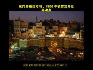 薩拉老城是阿拉伯半島最古老的城市之一 葉門 的 薩 拉老城 ,  1988 年被 認定為世界遺產 