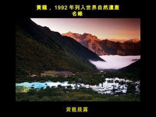 黄 龍晨霧   黃龍 ， 1992 年列入世界自然 遺產名錄   
