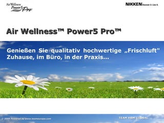 Air Wellness™ Power5 Pro™ Genießen Sie qualitativ hochwertige „Frischluft" Zuhause, im Büro, in der Praxis... © 2009  Powered by www.teameuropa.com 
