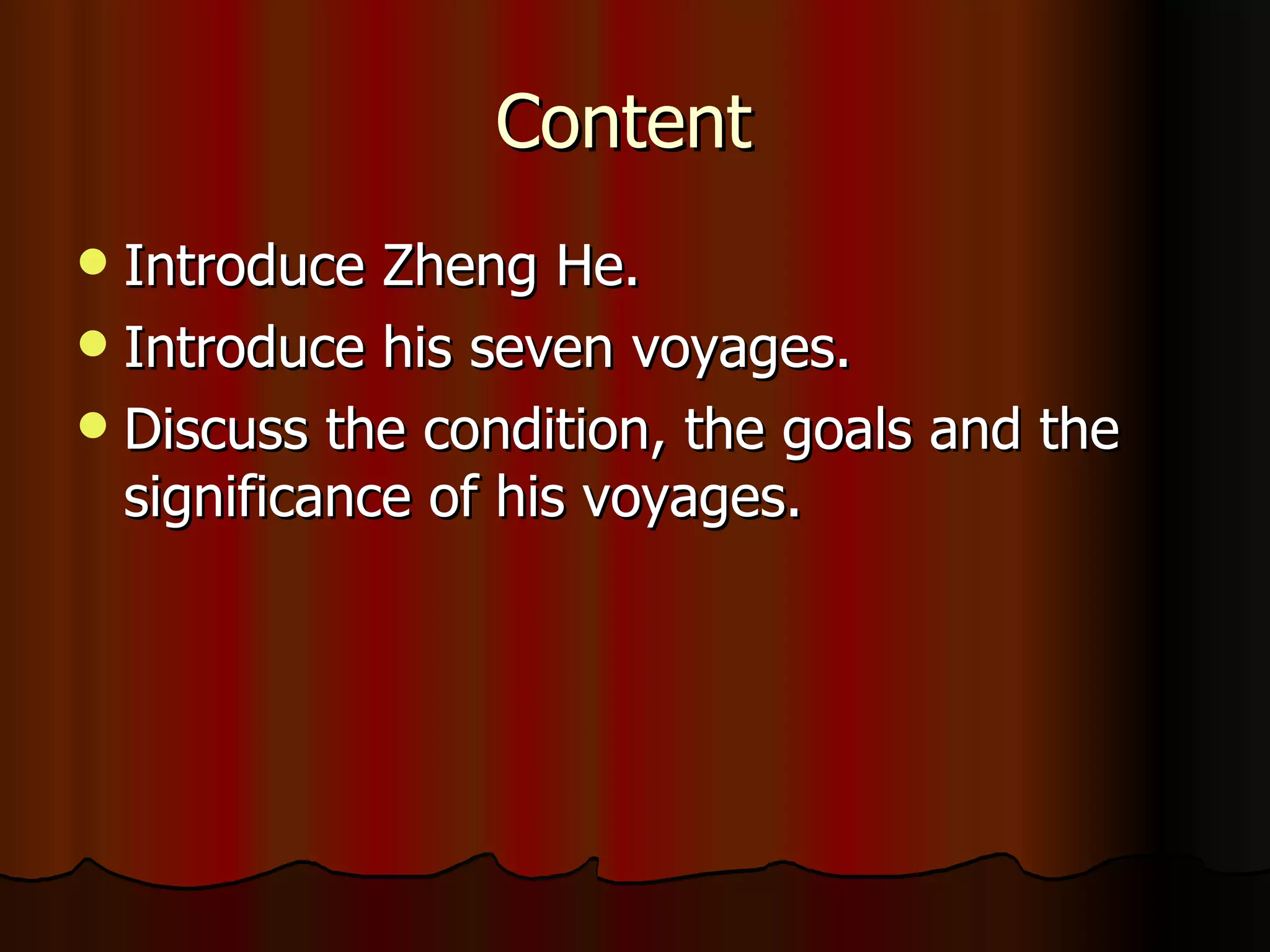 Content  Introduce Zheng He. Introduce his seven voyages. Discuss the condition, the goals and the significance of his voyages.  
