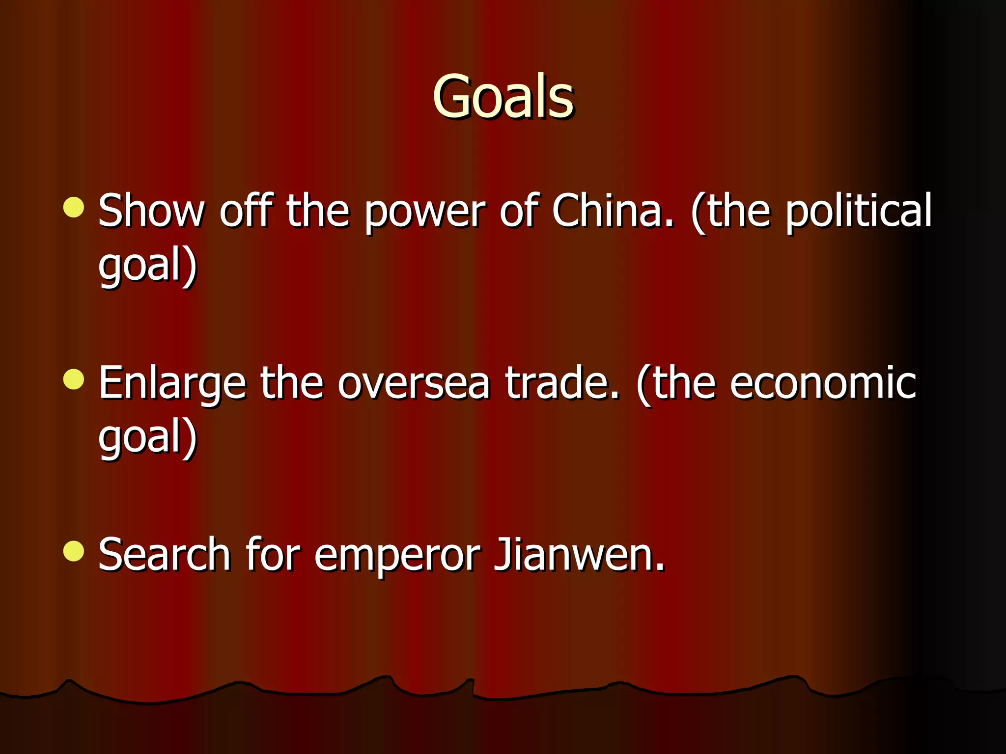 Goals Show off the power of China. (the political goal) Enlarge the oversea trade. (the economic goal) Search for emperor Jianwen. 