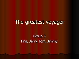 The greatest voyager Group 3 Tina, Jerry, Tom, Jimmy  